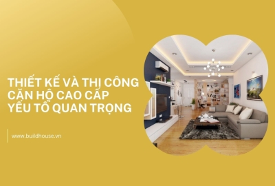 Thiết Kế và Thi Công Căn Hộ Cao Cấp: Những Yếu Tố Quan Trọng