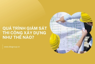 Quá trình giám sát thi công xây dựng như thế nào?
