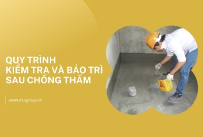 Quy trình kiểm tra và bảo trì sau khi xử lý chống thấm