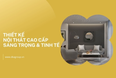 Thiết kế nội thất cao cấp là sự kết hợp sang trọng và tinh tế