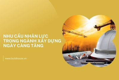 Nhu cầu nhân lực trong ngành xây dựng ngày càng tăng
