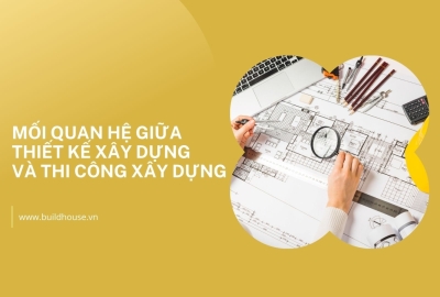 Mối quan hệ giữa thiết kế xây dựng và thi công xây dựng